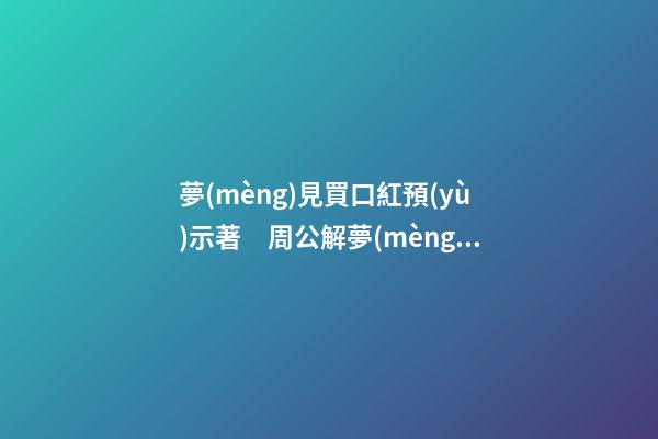 夢(mèng)見買口紅預(yù)示著　周公解夢(mèng)之夢(mèng)到買口紅預(yù)示著